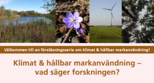 Vackra bilder på blommor, träd m.m. Texten Välkommen till en föreläsningsserie om klimat & hållbar markanvändning! Klimat & hållbar markanvändning – vad säger forskningen?